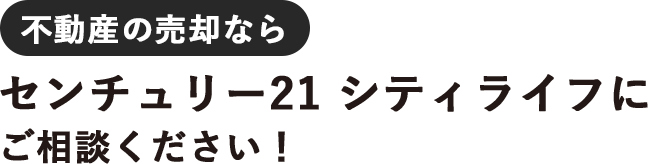 不動産の売却なら
センチュリー21 シティライフにご相談ください！