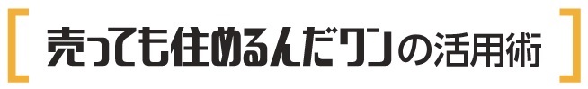 売っても住めるんだワンの活用術