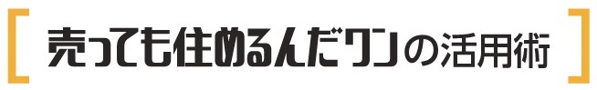 売っても住めるんだワンの活用術