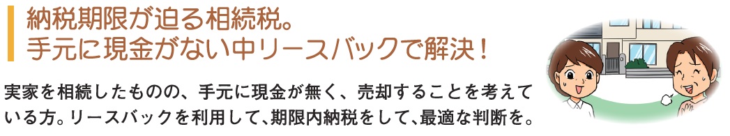 納税期限が迫る相続税。手元に現金がない中リースバックで解決！